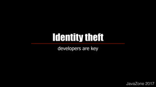 Identity theft
developers are key
JavaZone 2017
 