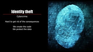 Identity theft
Cybercrime
Hard to get rid of the consequences 
We create the code
We protect the data
 
