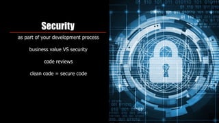 Security
as part of your development process
business value VS security
code reviews
clean code = secure code
 
