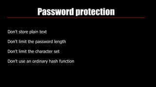 Password protection
Don’t store plain text
Don’t limit the password length
Don’t limit the character set
Don’t use an ordinary hash function
 