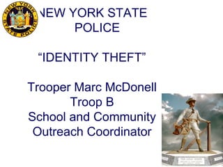 NEW YORK STATE
      POLICE

 “IDENTITY THEFT”

Trooper Marc McDonell
       Troop B
School and Community
 Outreach Coordinator
 