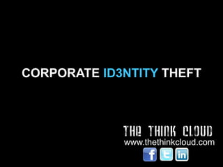 CORPORATE ID3NTITY THEFT



             THE THINK CLOUD
             www.thethinkcloud.com
 