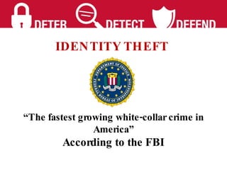 IDENTITY THEFT   “ The fastest growing white-collar crime in America” According to the FBI 
