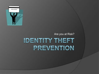 Identity Theft Prevention Are you at Risk? 