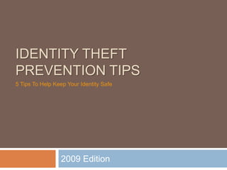 IDENTITY THEFT
PREVENTION TIPS
5 Tips To Help Keep Your Identity Safe




                 2009 Edition
 