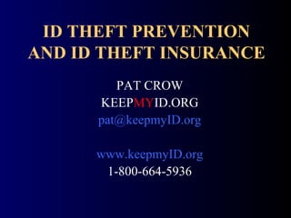 ID THEFT PREVENTION
AND ID THEFT INSURANCE
PAT CROW
KEEPMYID.ORG
pat@keepmyID.org
www.keepmyID.org
1-800-664-5936
 