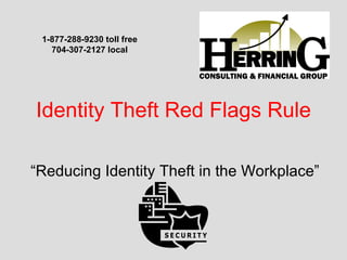 Identity Theft Red Flags Rule “Reducing Identity Theft in the Workplace” 1-877-288-9230 toll free 704-307-2127 local 