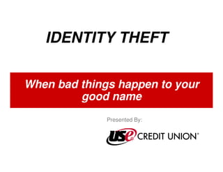 IDENTITY THEFT

When bad things happen to your
         good name
              Presented By:
 