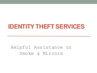 IDENTITY THEFT SERVICES
Helpful Assistance or
Smoke & Mirrors
 
