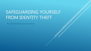 SAFEGUARDING YOURSELF
FROM IDENTITY THEFT
By: Sentinel Background Checks
 