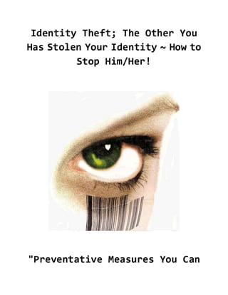 Identity Theft; The Other You
Has Stolen Your Identity ~ How to
Stop Him/Her!

"Preventative Measures You Can

 