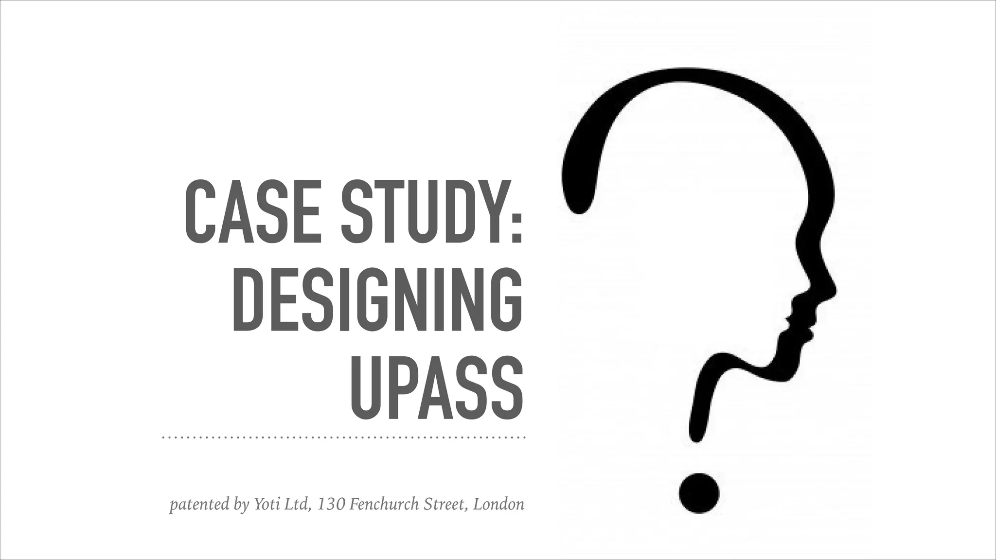 CASE STUDY:
DESIGNING
UPASS
patented by Yoti Ltd, 130 Fenchurch Street, London
 
