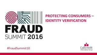 PROTECTING CONSUMERS –
IDENTITY VERIFICATION
#FraudSummit10
 