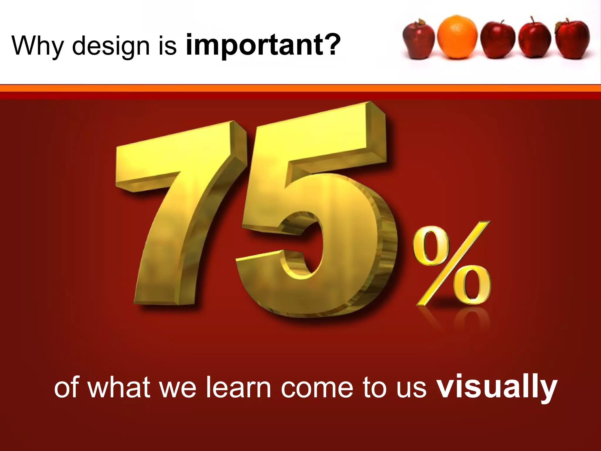 Why design is important?




   of what we learn come to us visually
 