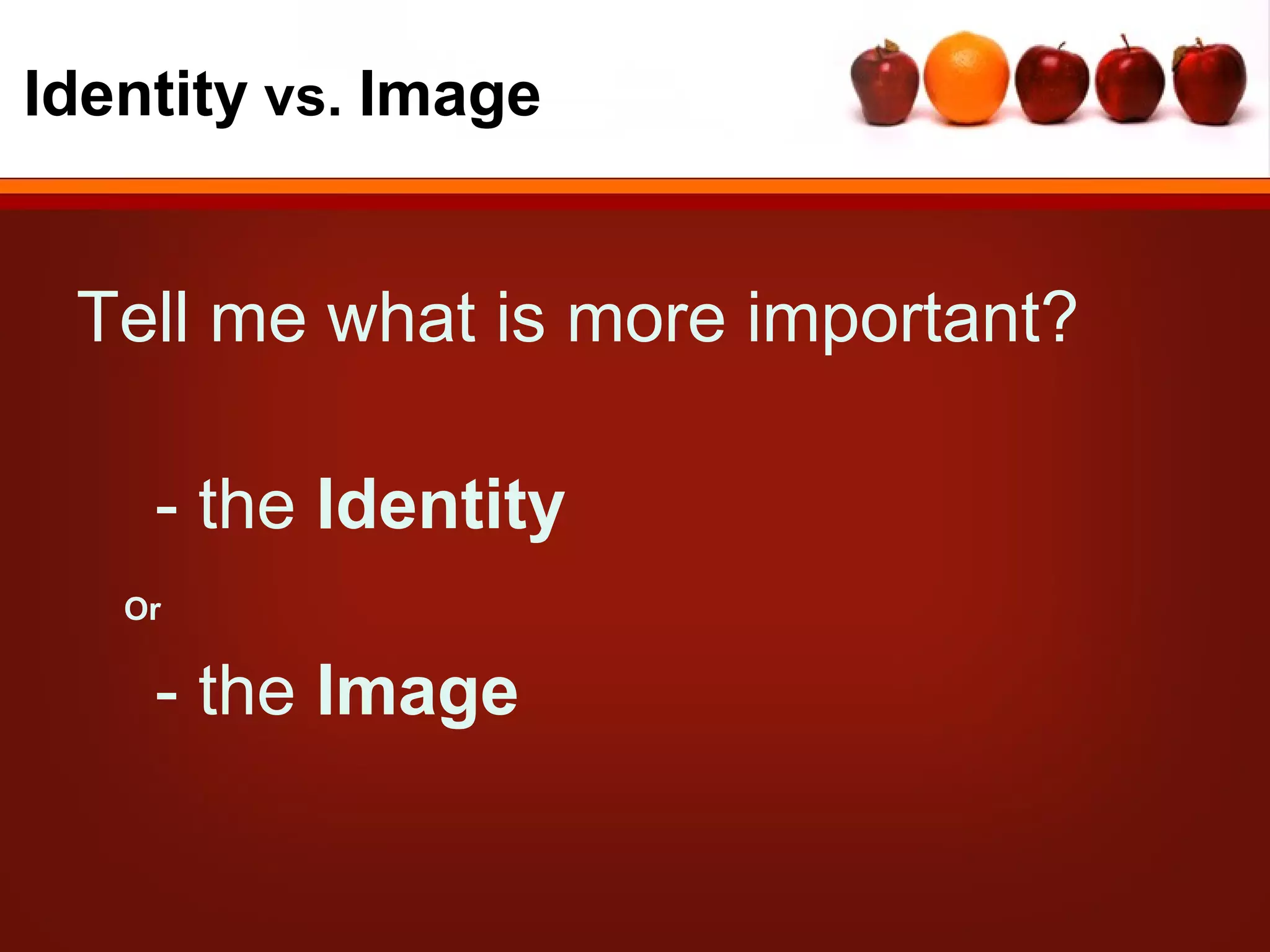 Identity vs. Image


 Tell me what is more important?

    - the Identity
   Or

    - the Image
 