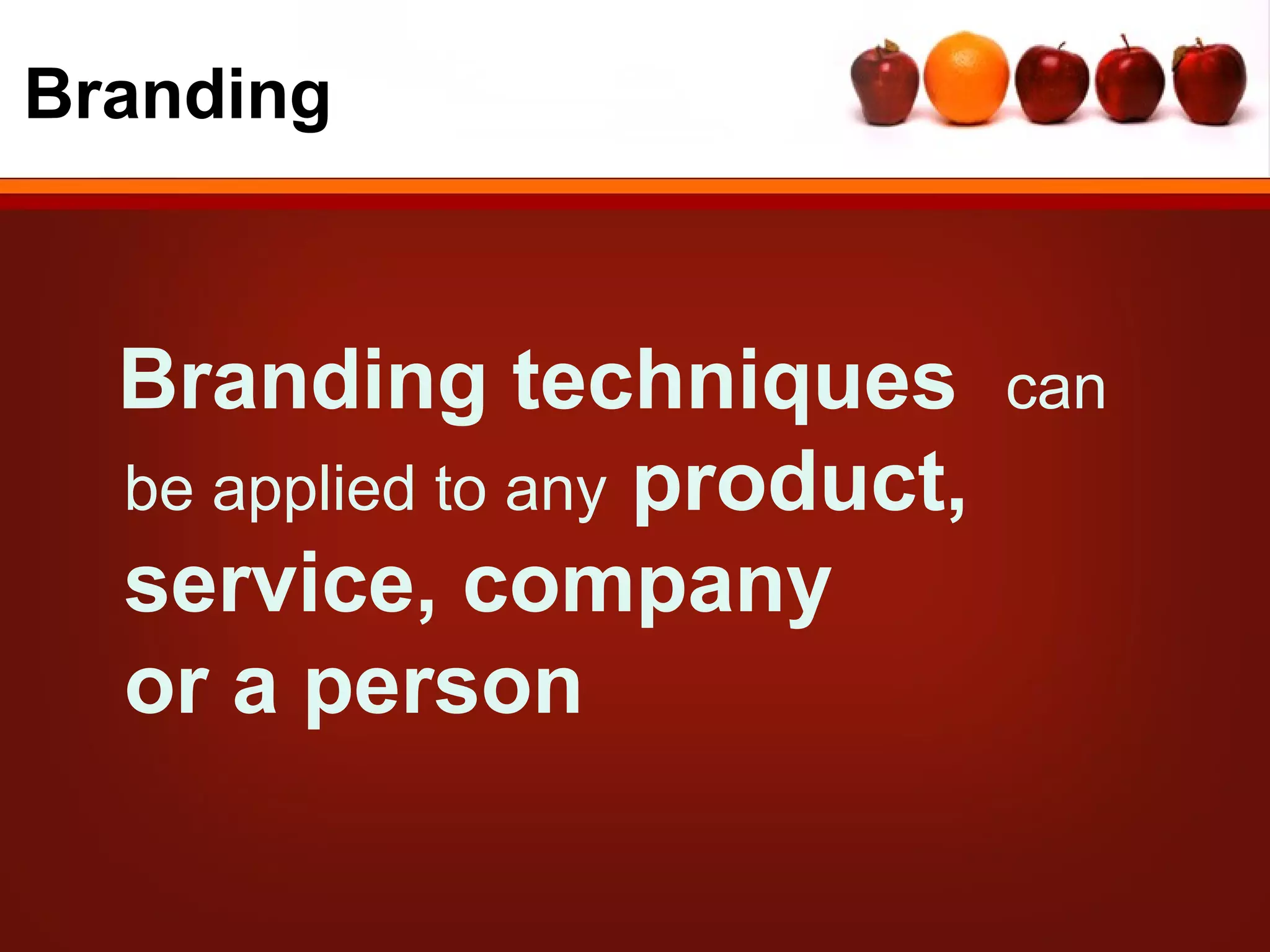 Branding



  Branding techniques          can
  be applied to any product,
  service, company
  or a person
 