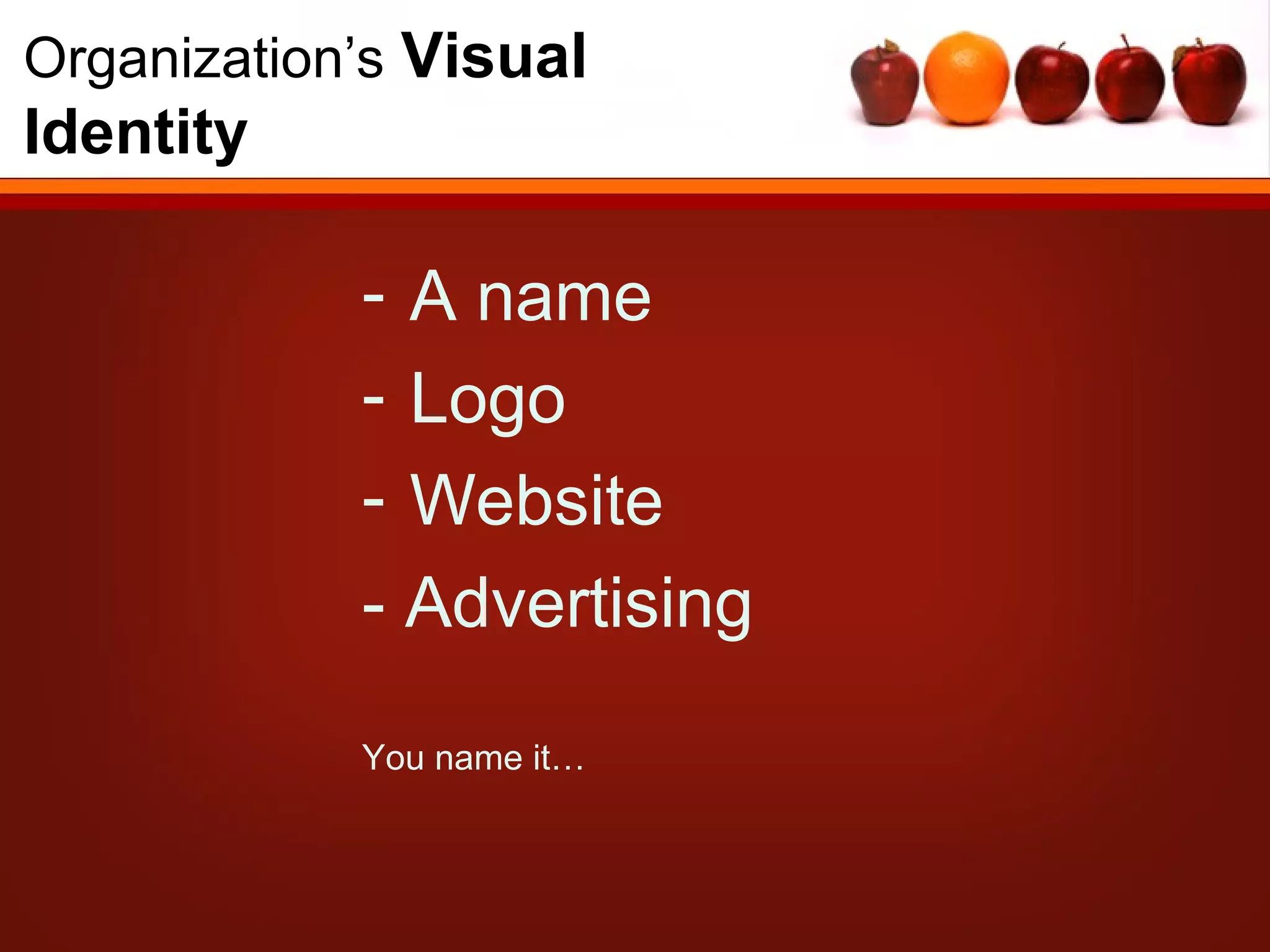 Organization’s Visual
Identity

            - A name
            - Logo
            - Website
            - Advertising

            You name it…
 