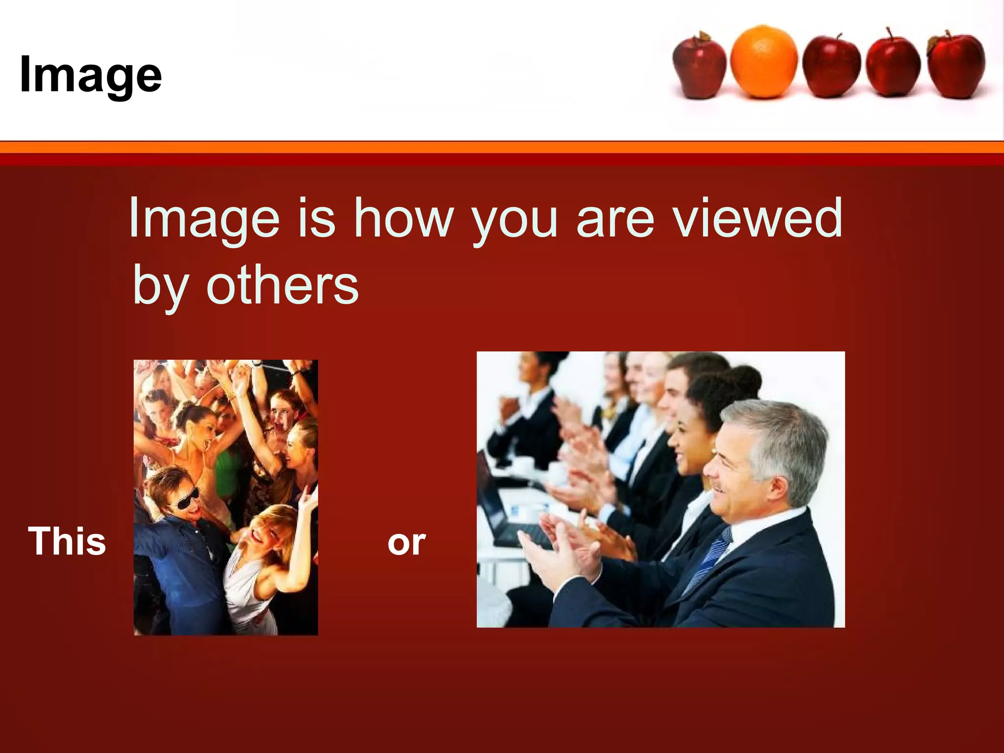 Image

       Image is how you are viewed
       by others



This            or
 