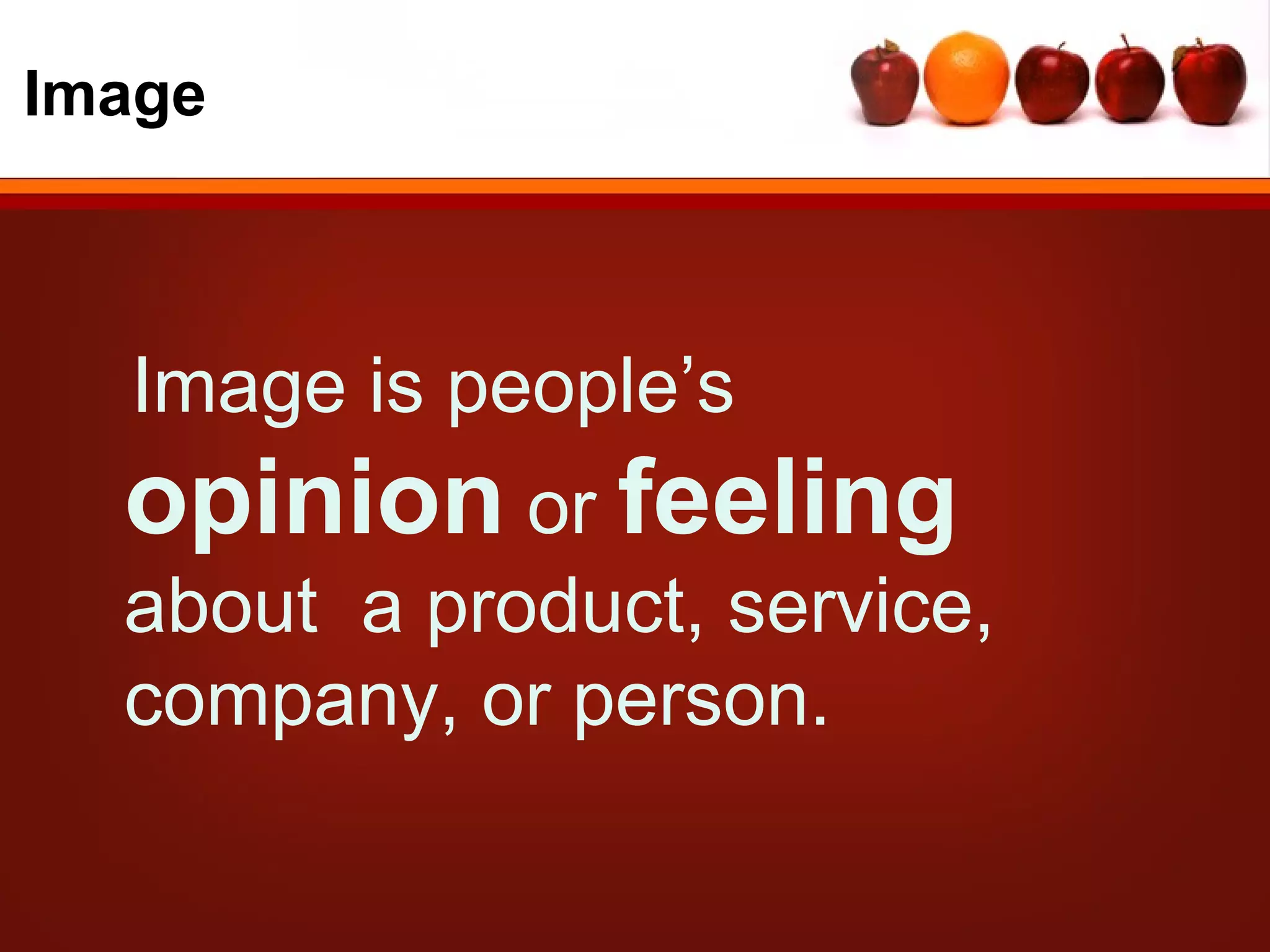 Image



  Image is people’s
  opinion or feeling
  about a product, service,
  company, or person.
 