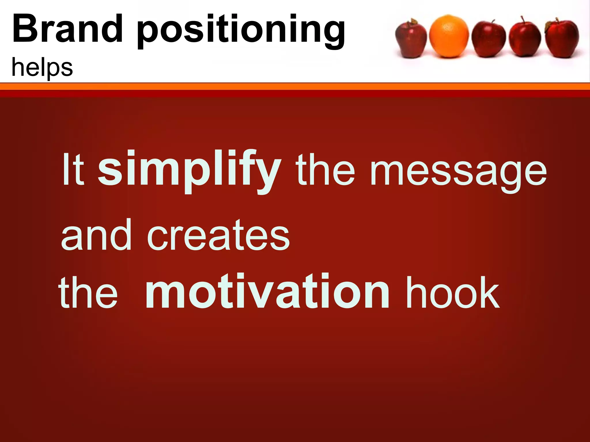 Brand positioning
helps



   It simplify the message
   and creates
   the motivation hook
 