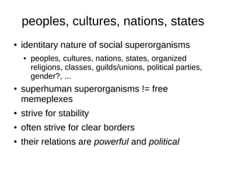 peoples, cultures, nations, states
●   identitary nature of social superorganisms
    ●   peoples, cultures, nations, stat...
