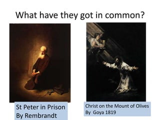 What have they got in common?

St Peter in Prison
By Rembrandt

Christ on the Mount of Olives
By Goya 1819

 