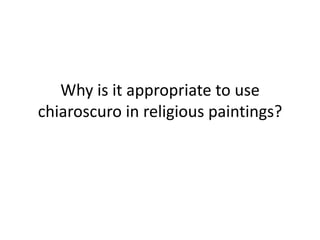 Why is it appropriate to use
chiaroscuro in religious paintings?

 