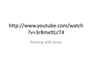 http://www.youtube.com/watch
?v=3r8mxttLcT4
Painting with tones

 