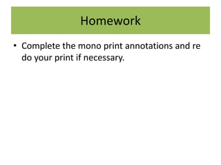 Homework
• Complete the mono print annotations and re
do your print if necessary.

 