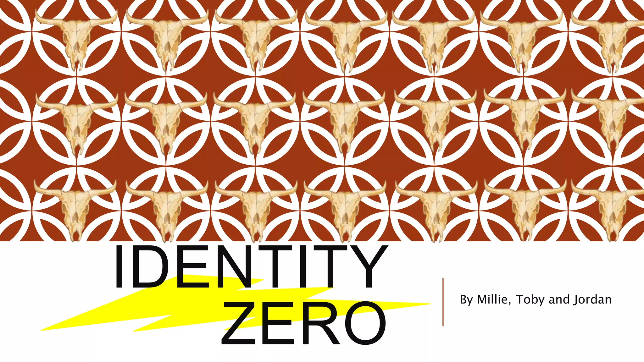 IDENTITY
ZERO
By Millie, Toby and Jordan
 