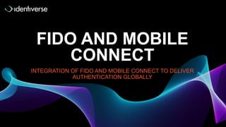 FIDO AND MOBILE
CONNECT
INTEGRATION OF FIDO AND MOBILE CONNECT TO DELIVER
AUTHENTICATION GLOBALLY
 