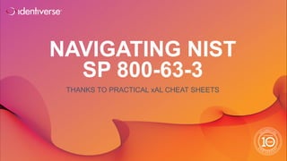 ®
NAVIGATING NIST
SP 800-63-3
THANKS TO PRACTICAL xAL CHEAT SHEETS
 