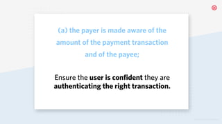 © 2019 TWILIO INC. ALL RIGHTS RESERVED.
(a) the payer is made aware of the
amount of the payment transaction
and of the payee;
Ensure the user is confident they are
authenticating the right transaction.
 