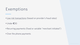 © 2019 TWILIO INC. ALL RIGHTS RESERVED.
Exemptions
• Low risk transactions (based on provider's fraud rates)
• Under €30
• Recurring payments (fixed or variable "merchant initiated")
• Over the phone payments
 