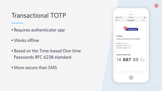 © 2019 TWILIO INC. ALL RIGHTS RESERVED.
Transactional TOTP
• Requires authenticator app
• Works offline
• Based on the Time-based One-time
Passwords RFC 6238 standard
• More secure than SMS
 