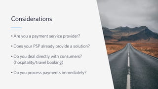 © 2019 TWILIO INC. ALL RIGHTS RESERVED.
Considerations
• Are you a payment service provider?
• Does your PSP already provide a solution?
• Do you deal directly with consumers?
(hospitality/travel booking)
• Do you process payments immediately?
 
