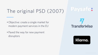 © 2019 TWILIO INC. ALL RIGHTS RESERVED.
The original PSD (2007)
• Objective: create a single market for
modern payment services in the EU
• Paved the way for new payment
disruptors
 