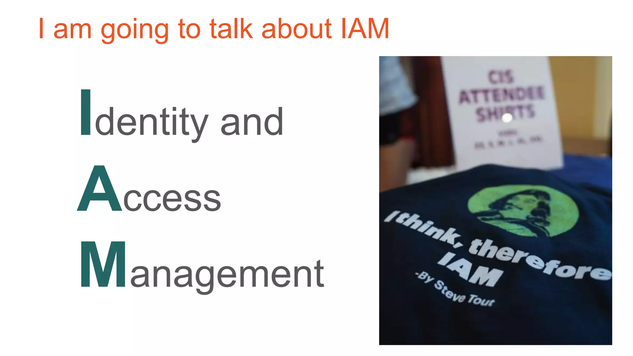 I am going to talk about IAM
Identity and
Access
Management
 