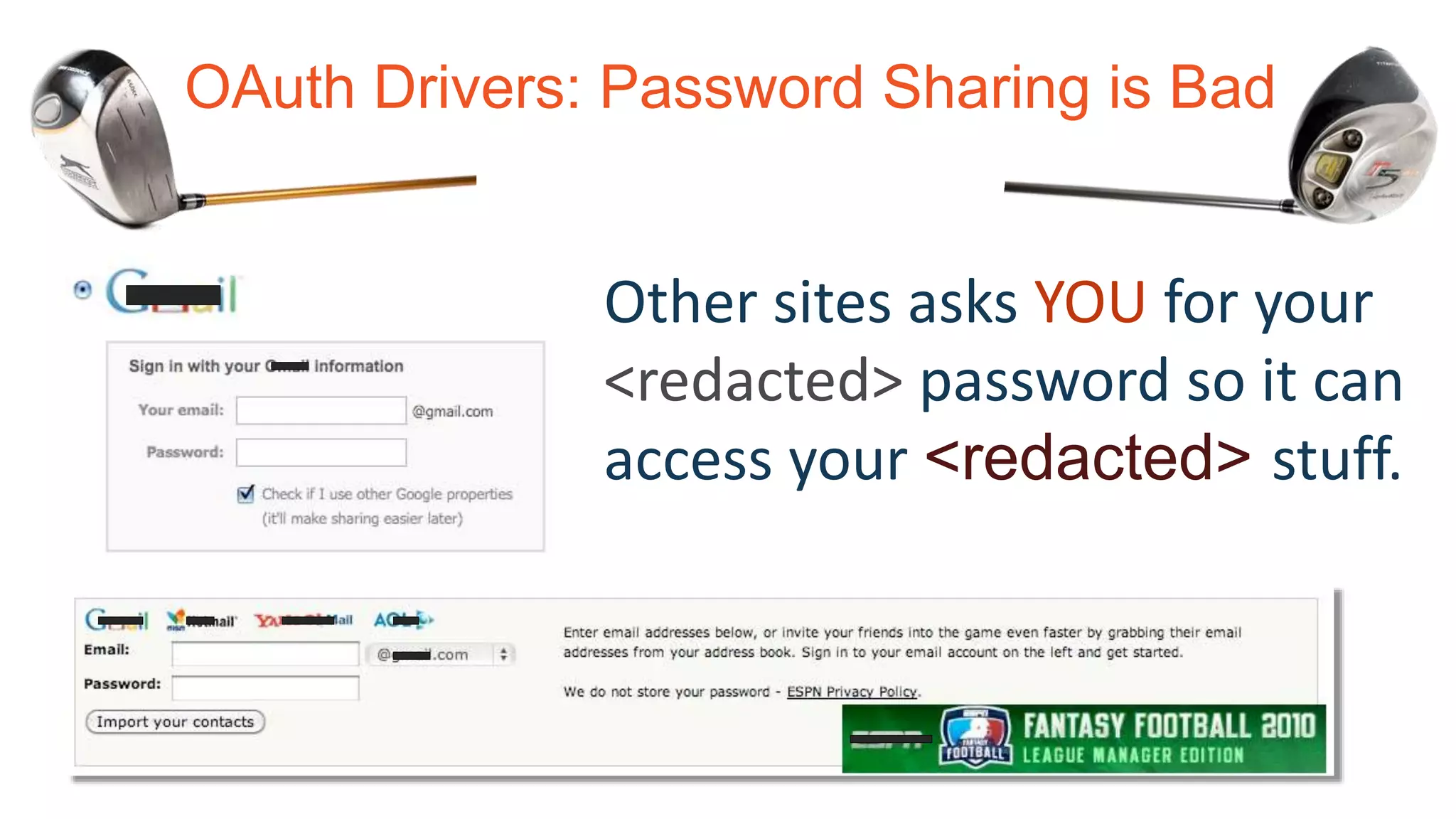 OAuth Drivers: Password Sharing is Bad
Other sites asks YOU for your
<redacted> password so it can
access your <redacted> stuff.
 
