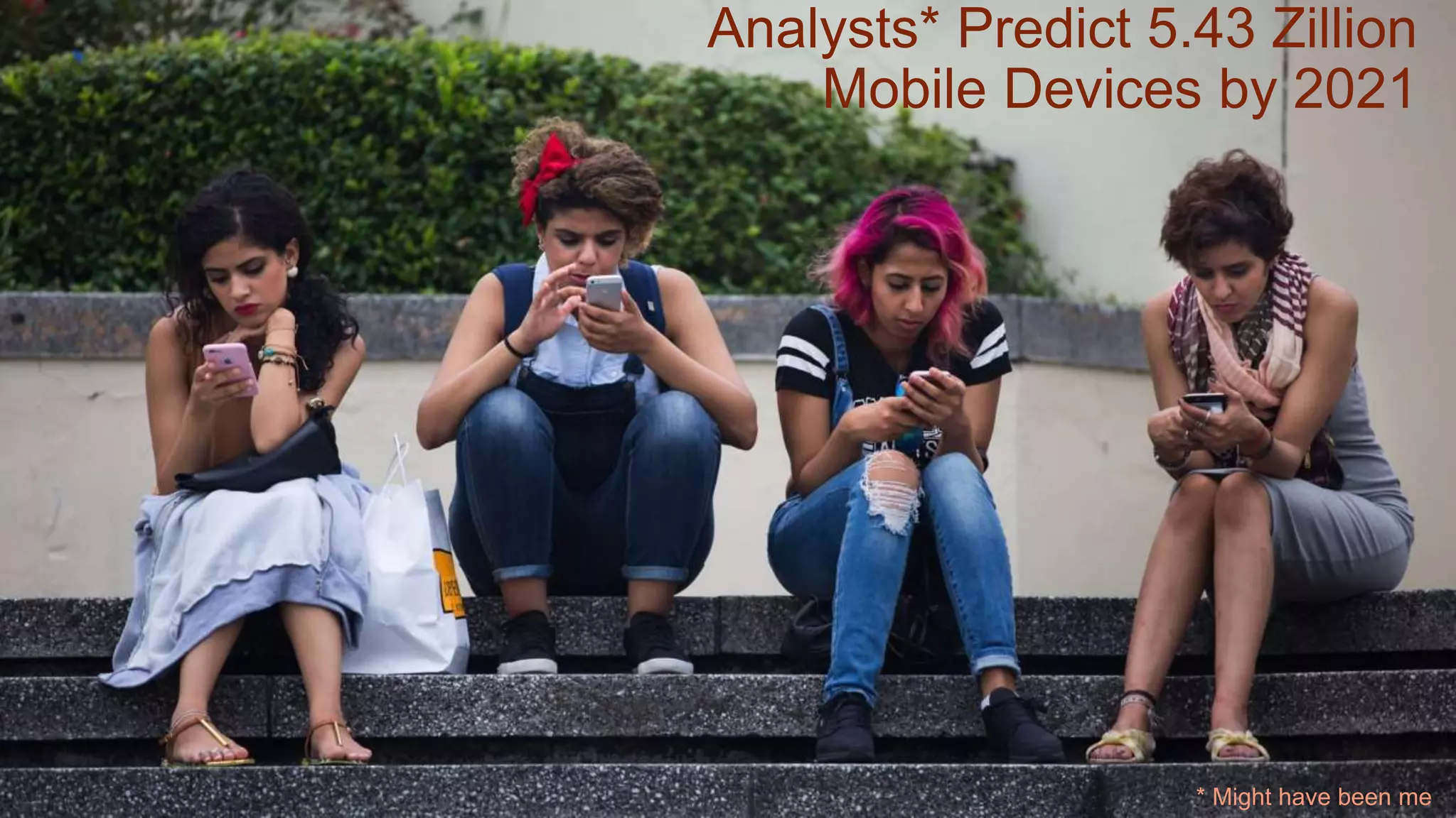 Analysts* Predict 5.43 Zillion
Mobile Devices by 2021
* Might have been me
 