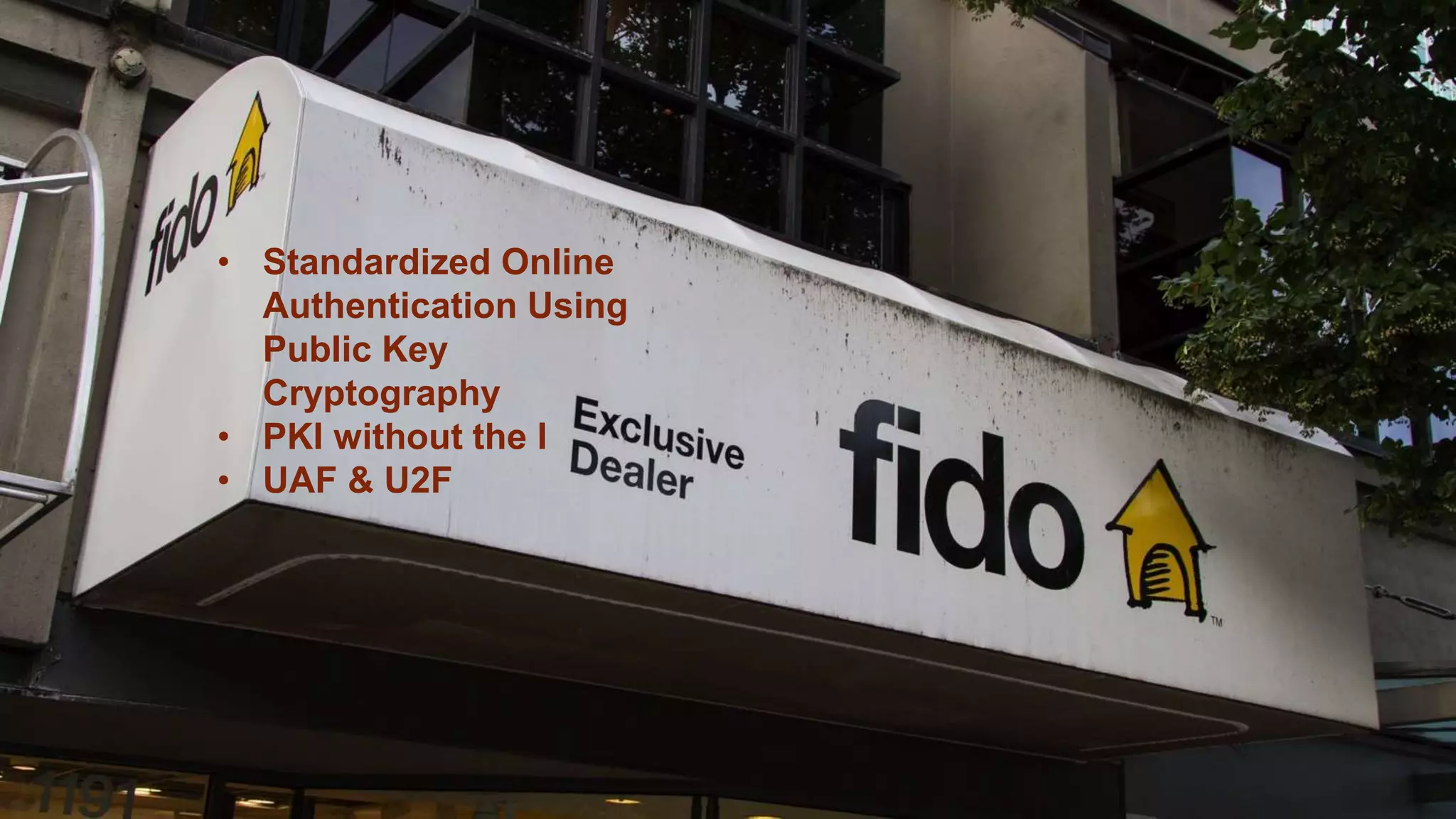 • Standardized Online
Authentication Using
Public Key
Cryptography
• PKI without the I
• UAF & U2F
 