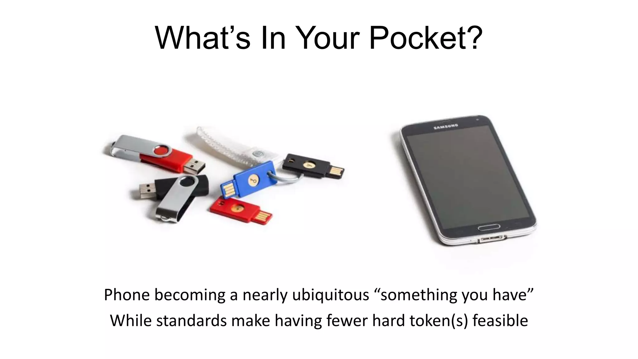 What’s In Your Pocket?
Phone becoming a nearly ubiquitous “something you have”
While standards make having fewer hard token(s) feasible
 