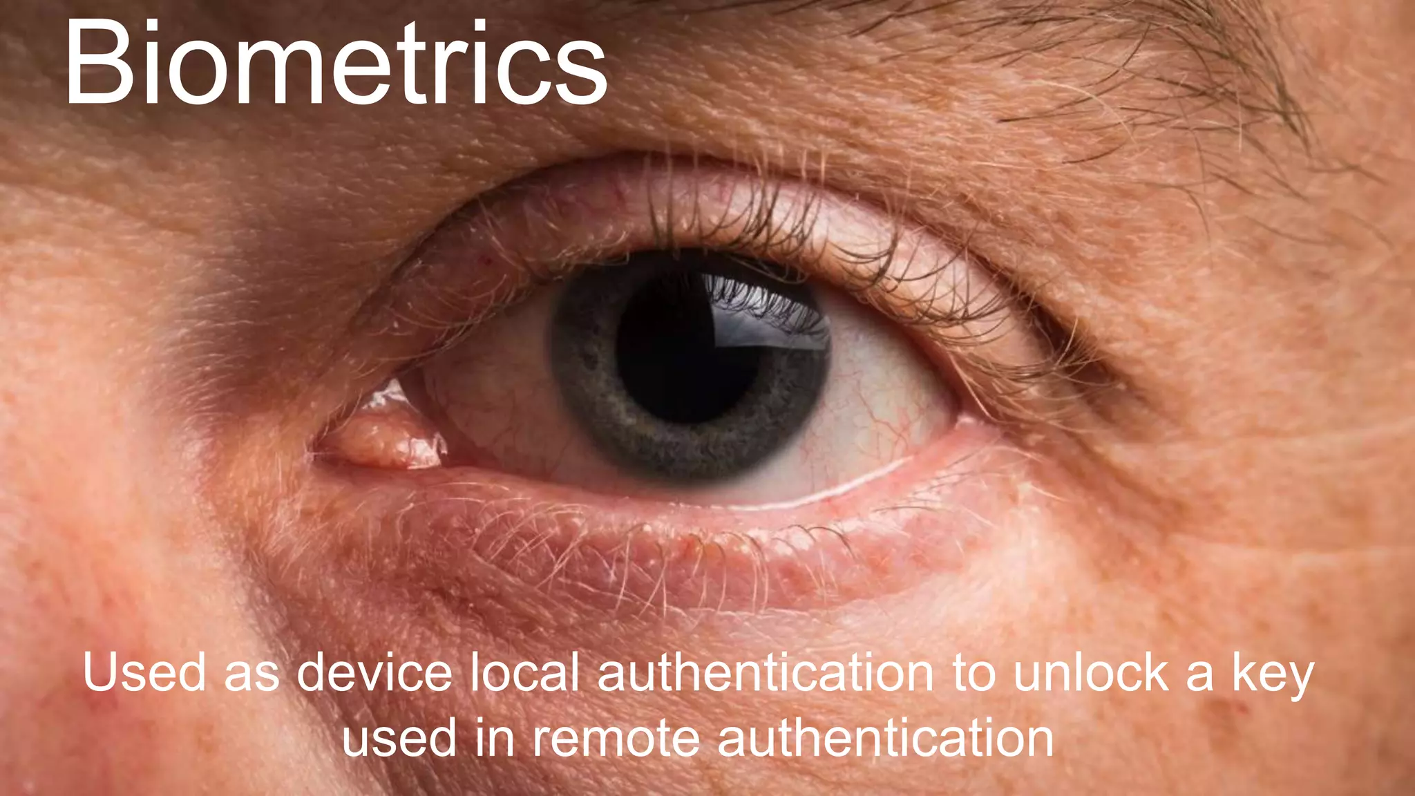 Biometrics
Used as device local authentication to unlock a key
used in remote authentication
 