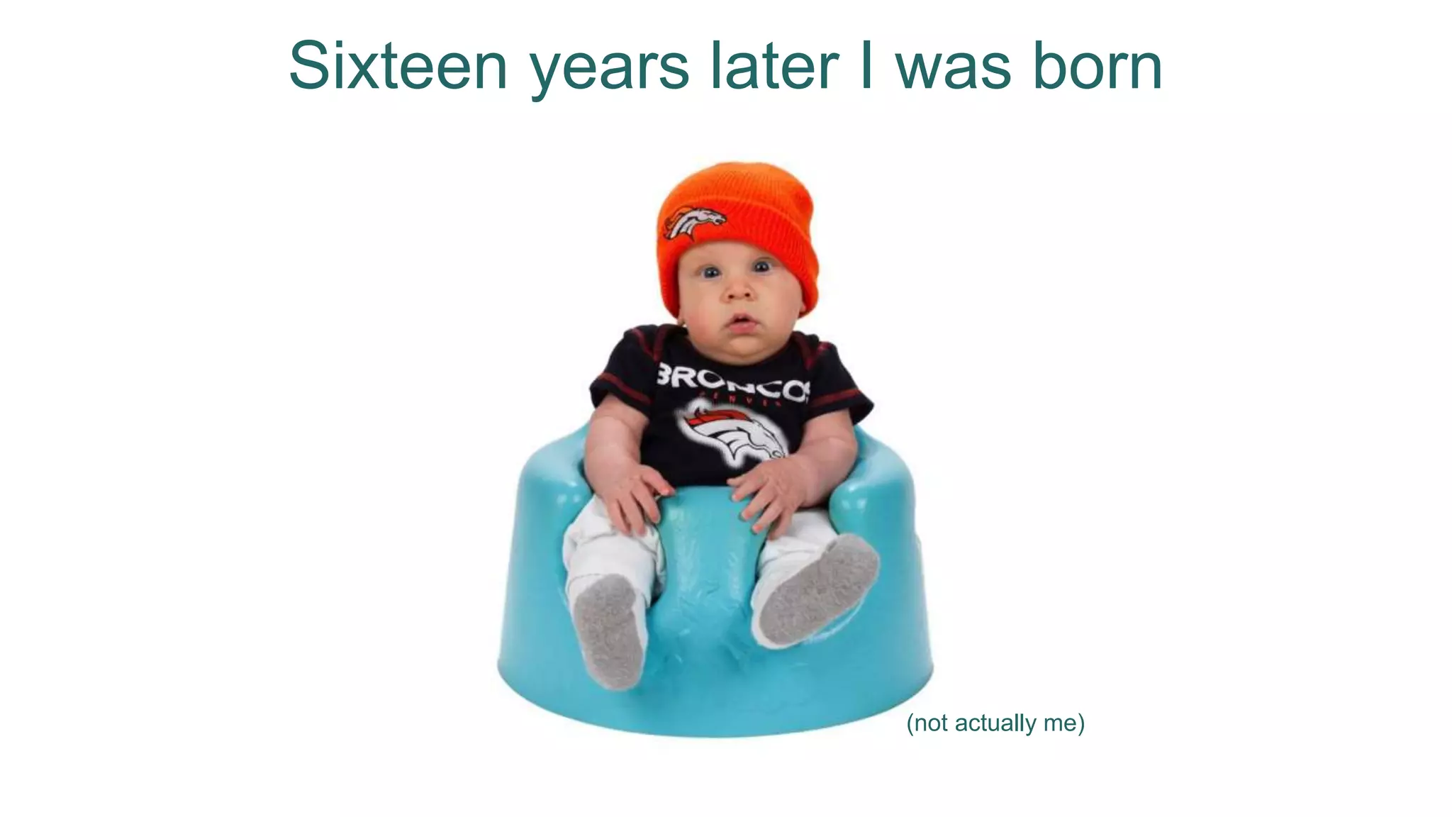 Sixteen years later I was born
(not actually me)
 