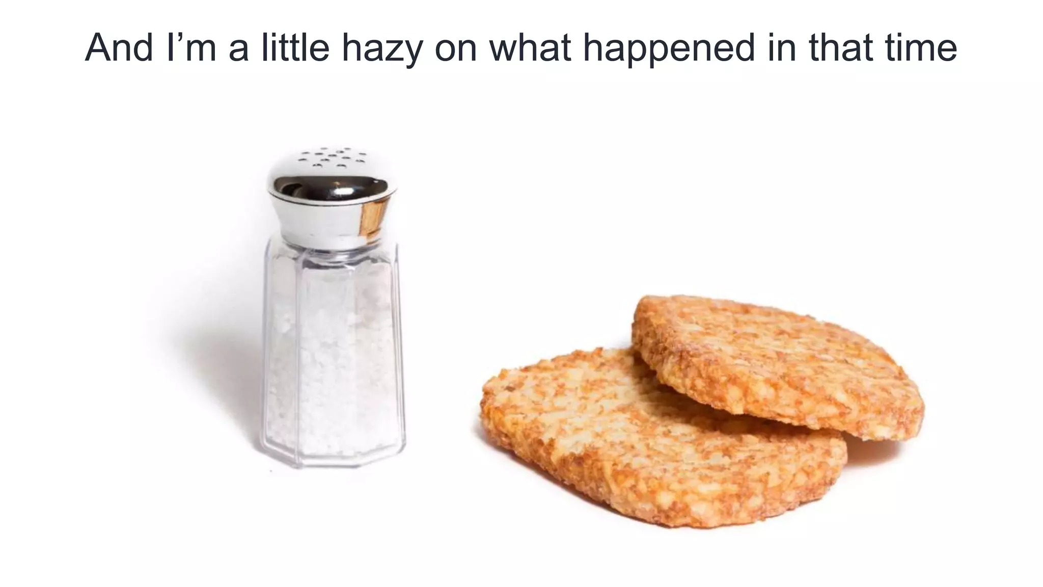 And I’m a little hazy on what happened in that time
 