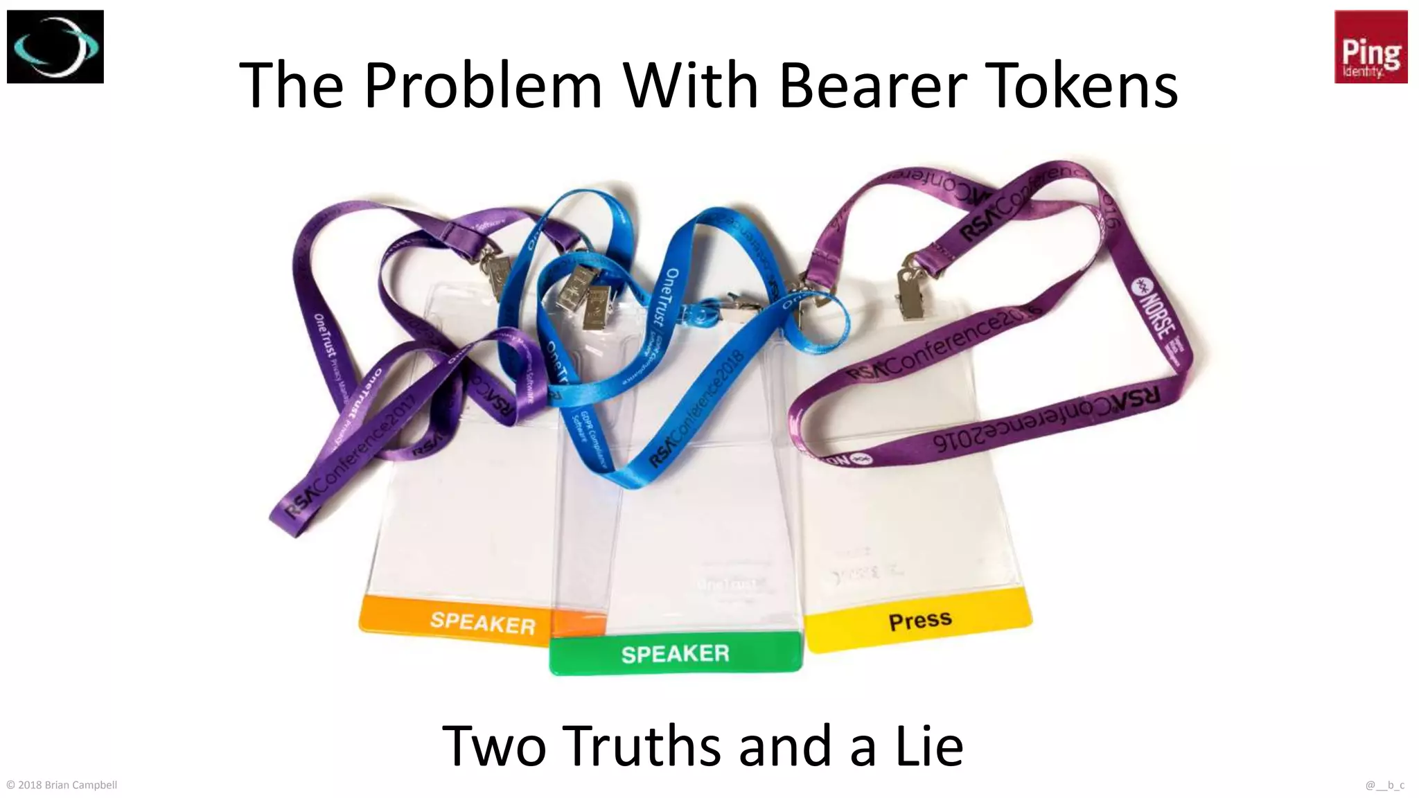 © 2018 Brian Campbell @__b_c
The Problem With Bearer Tokens
Two Truths and a Lie
 
