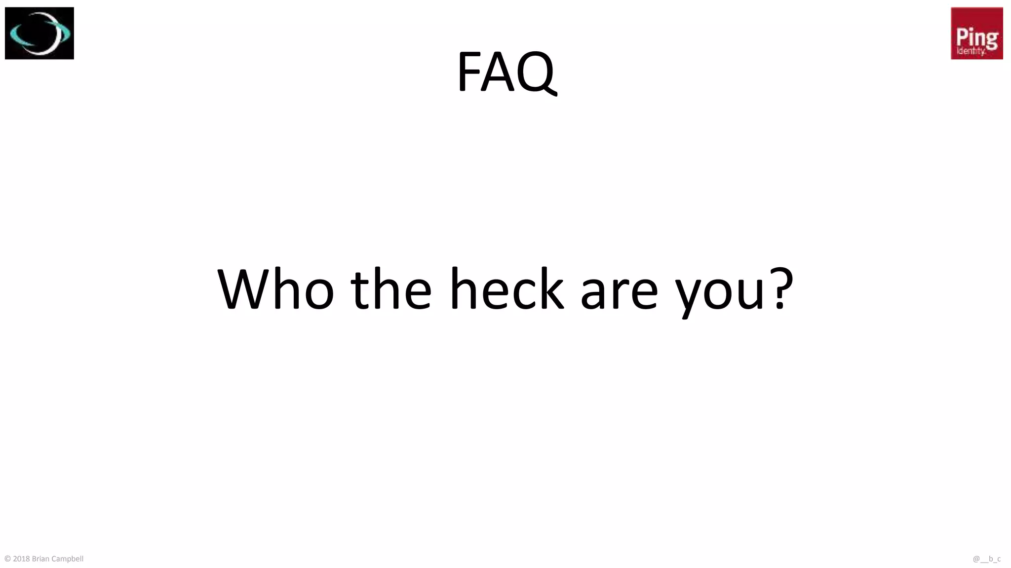 © 2018 Brian Campbell @__b_c
FAQ
Who the heck are you?
 