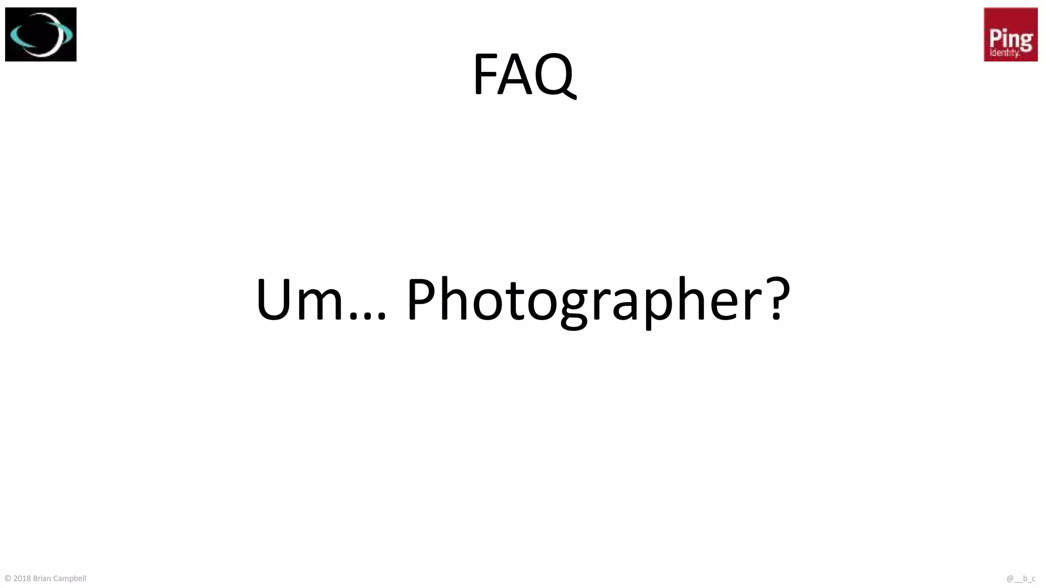 © 2018 Brian Campbell @__b_c
FAQ
Um… Photographer?
 
