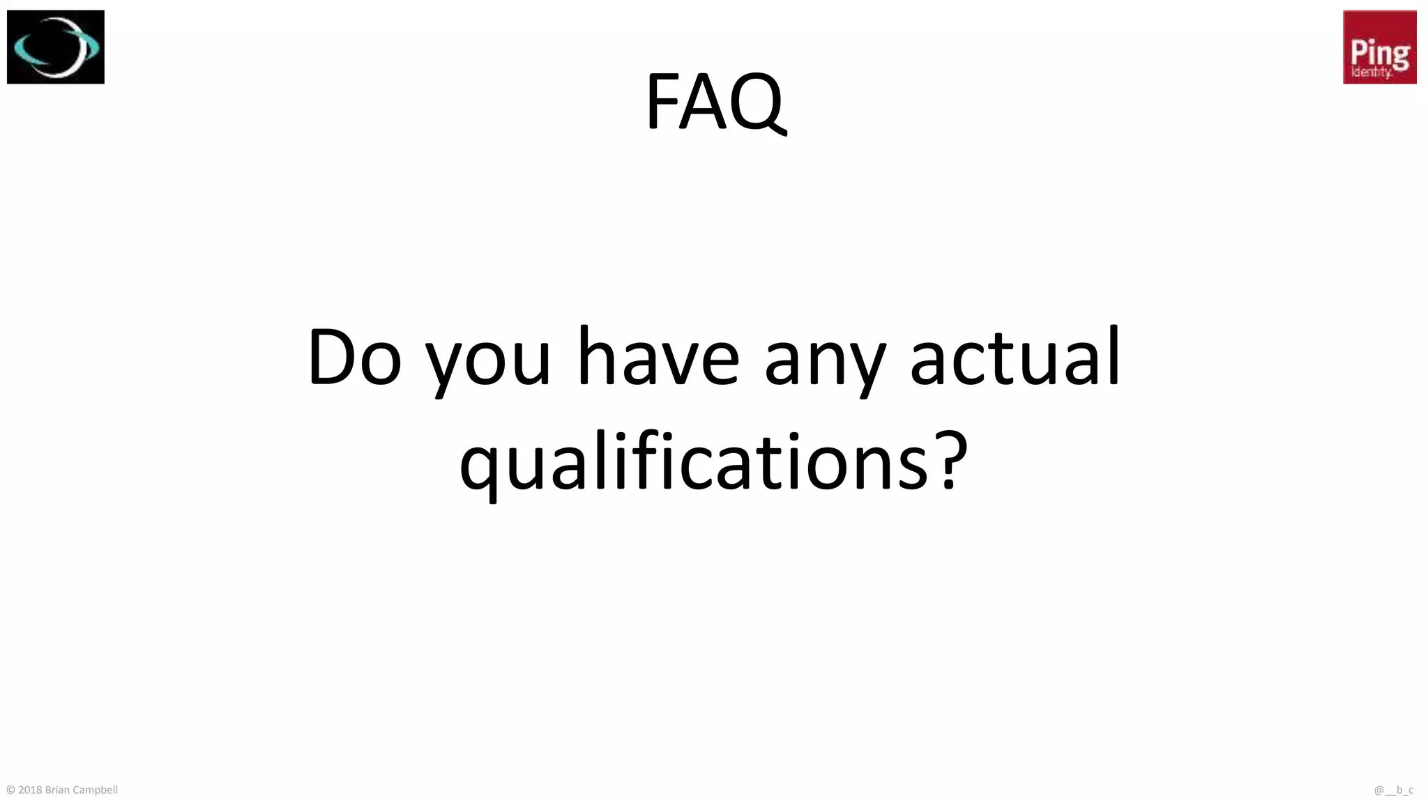 © 2018 Brian Campbell @__b_c
FAQ
Do you have any actual
qualifications?
 