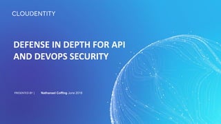 DEFENSE IN DEPTH FOR API
AND DEVOPS SECURITY
PRESENTED BY | Nathanael Coffing June 2018
 